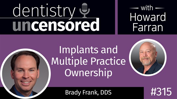 315 Implants and Multiple Practice Ownership with Brady Frank : Dentistry Uncensored with Howard Farran